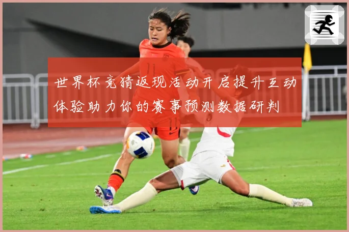 世界杯竞猜返现活动开启提升互动体验助力你的赛事预测数据研判