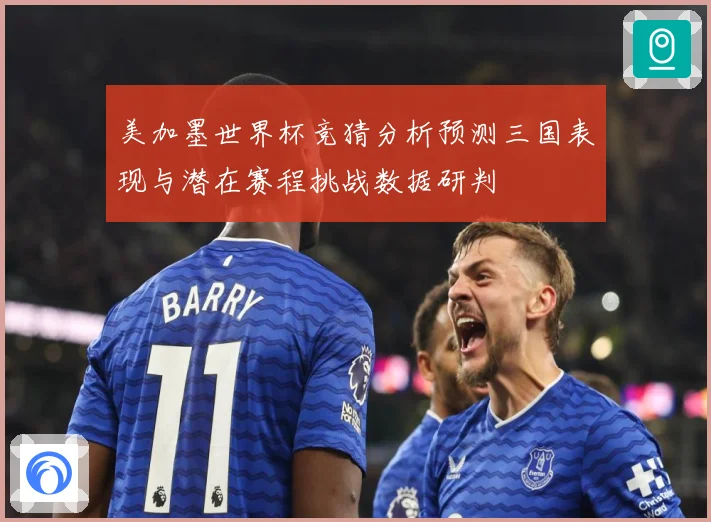 美加墨世界杯竞猜分析预测三国表现与潜在赛程挑战数据研判