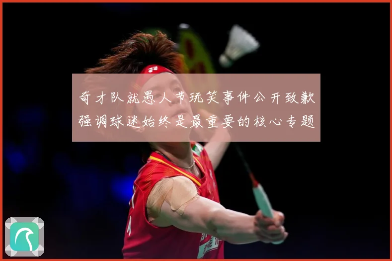 奇才队就愚人节玩笑事件公开致歉强调球迷始终是最重要的核心专题观察