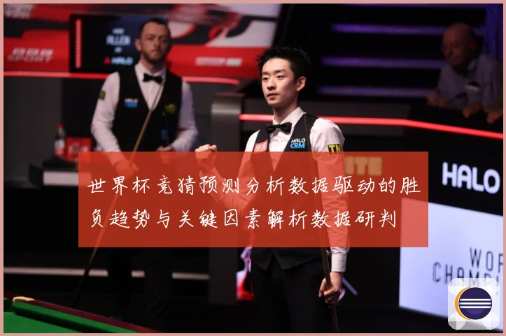 世界杯竞猜预测分析数据驱动的胜负趋势与关键因素解析数据研判