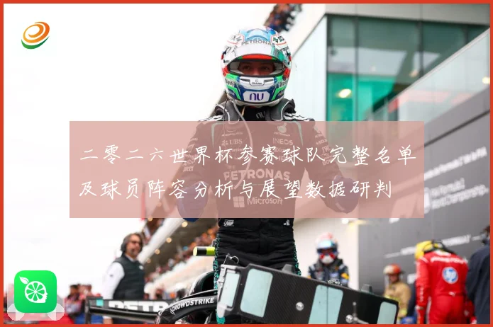 二零二六世界杯参赛球队完整名单及球员阵容分析与展望数据研判