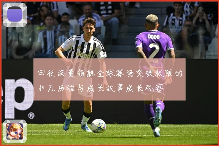 田径诺曼领航全球赛场突破极限的非凡历程与成长故事成长观察
