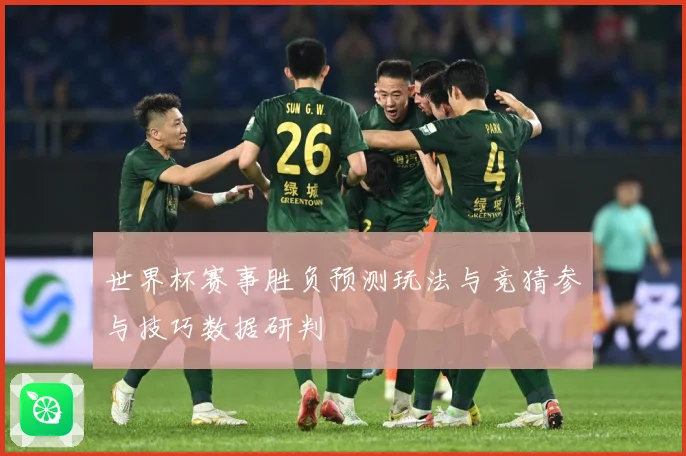世界杯赛事胜负预测玩法与竞猜参与技巧数据研判