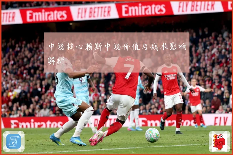 中场核心赖斯中场价值与战术影响解析