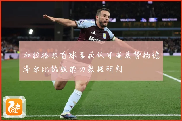 加拉格尔首球喜获认可高度赞扬德泽尔比执教能力数据研判