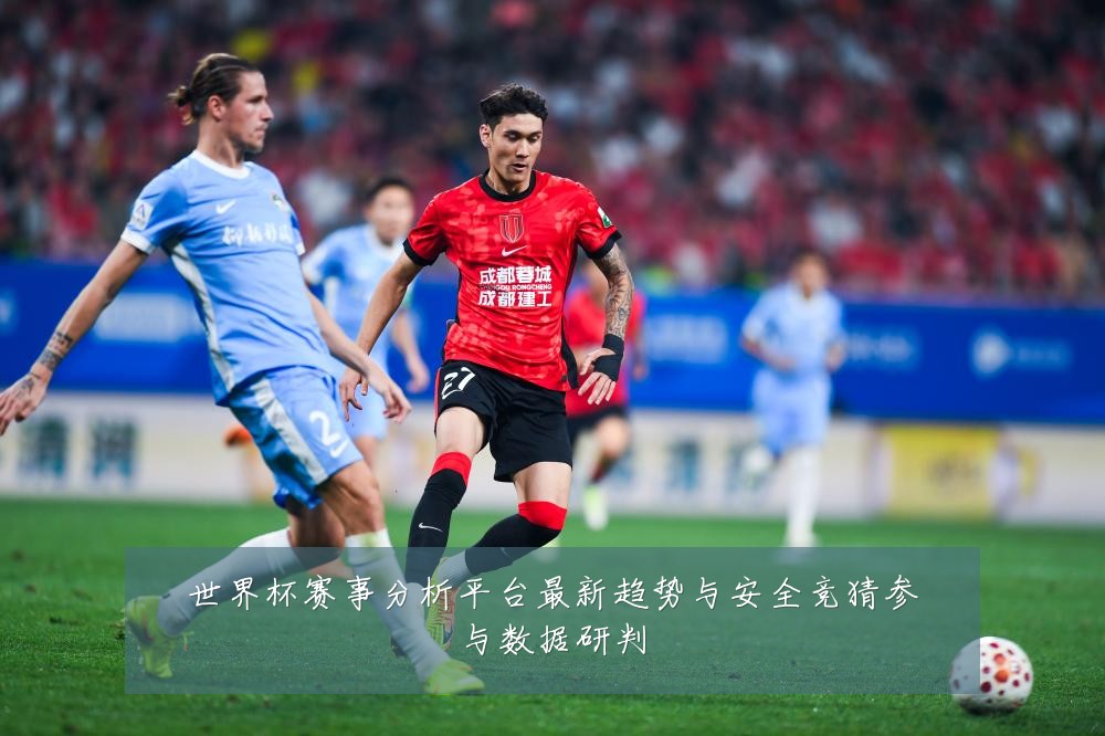 世界杯赛事分析平台最新趋势与安全竞猜参与数据研判