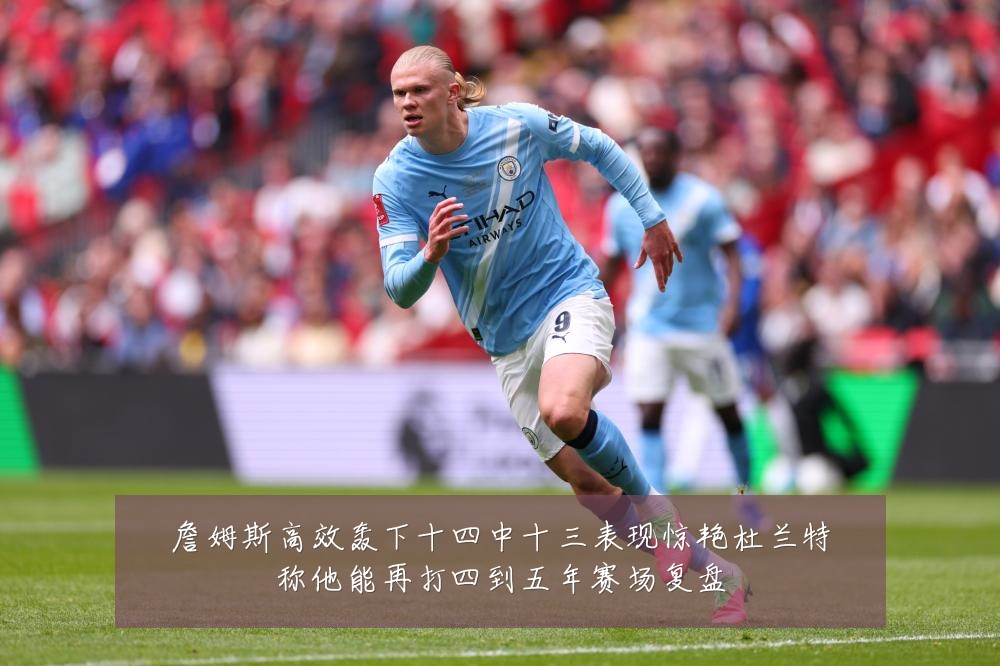 詹姆斯高效轰下十四中十三表现惊艳杜兰特称他能再打四到五年赛场复盘